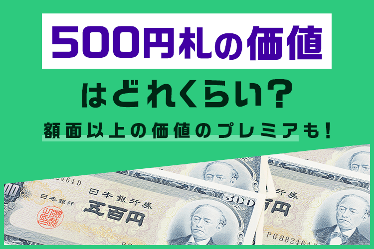 岩倉具視の500円札の価値は?高く売れる種類や買取のコツも解説