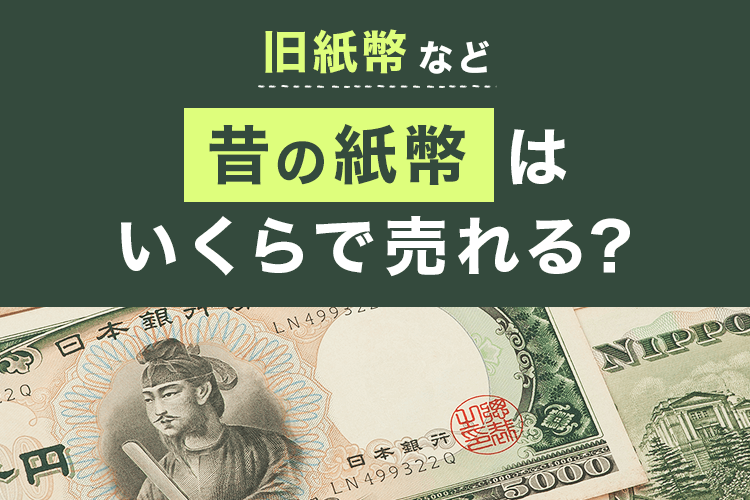 旧札・旧紙幣はいくらで売れる?古い紙幣の価値と買取価格、高く売るポイントを解説